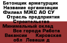 Бетонщик-арматурщик › Название организации ­ Филиал МЖС АО СУ-155 › Отрасль предприятия ­ Строительство › Минимальный оклад ­ 45 000 - Все города Работа » Вакансии   . Кировская обл.,Леваши д.